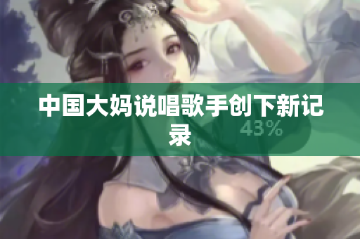 中国大妈说唱歌手创下新记录