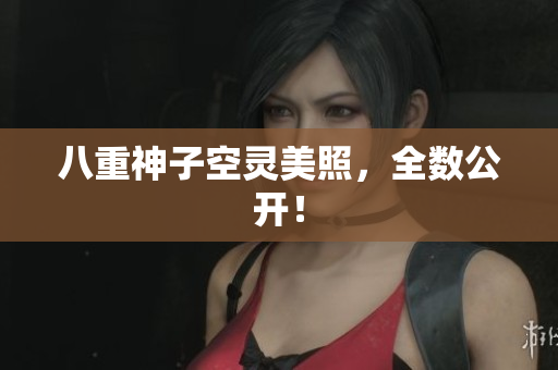 八重神子空灵美照，全数公开！