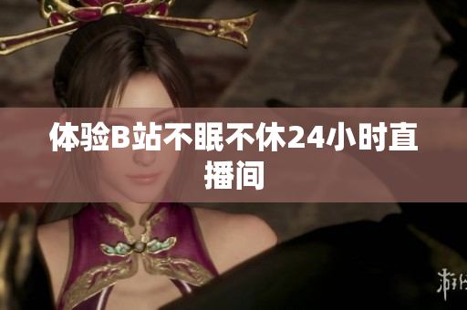 体验B站不眠不休24小时直播间