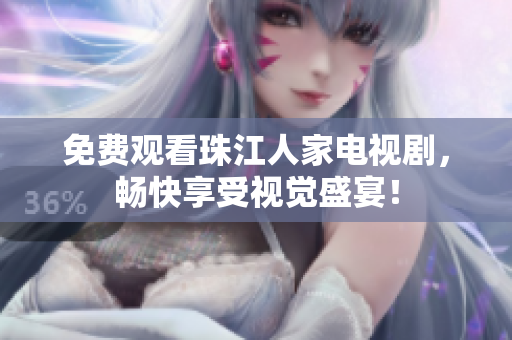 免费观看珠江人家电视剧，畅快享受视觉盛宴！