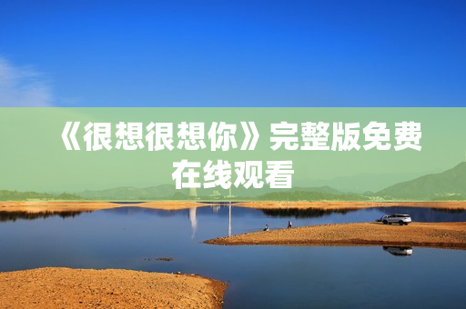 《很想很想你》完整版免费在线观看