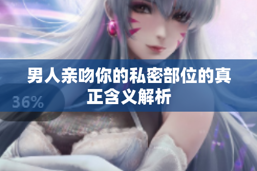 男人亲吻你的私密部位的真正含义解析