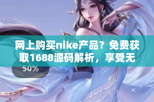 网上购买nike产品？免费获取1688源码解析，享受无限优惠