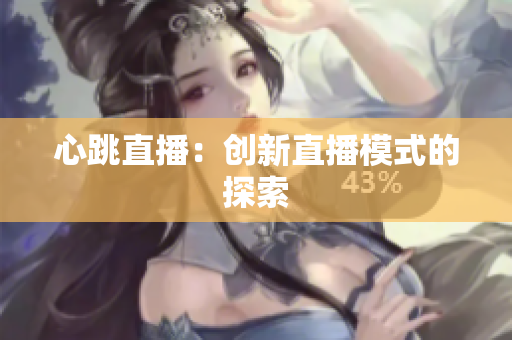 心跳直播：创新直播模式的探索