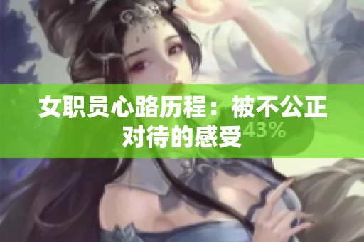 女职员心路历程：被不公正对待的感受