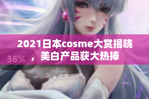 2021日本cosme大赏揭晓，美白产品获大热捧