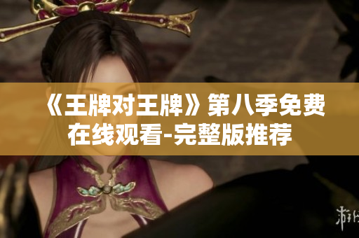 《王牌对王牌》第八季免费在线观看-完整版推荐