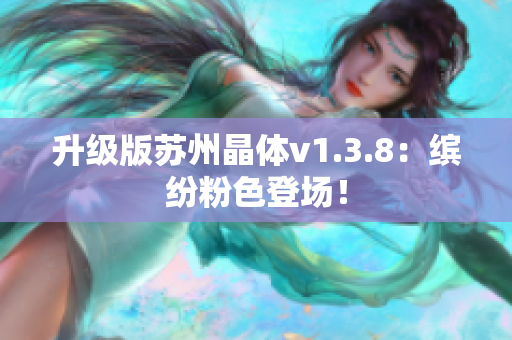 升级版苏州晶体v1.3.8：缤纷粉色登场！