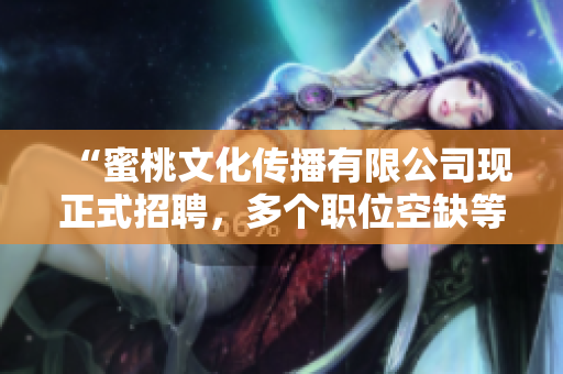 “蜜桃文化传播有限公司现正式招聘，多个职位空缺等你来挑战！”