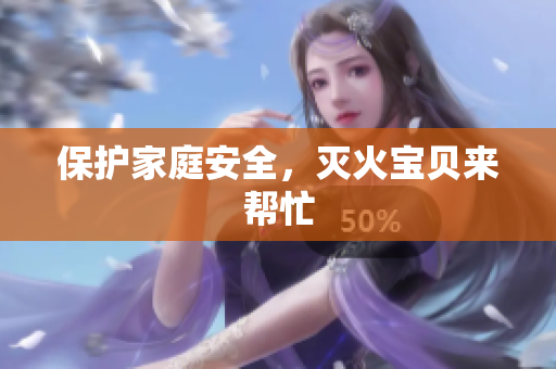 保护家庭安全，灭火宝贝来帮忙