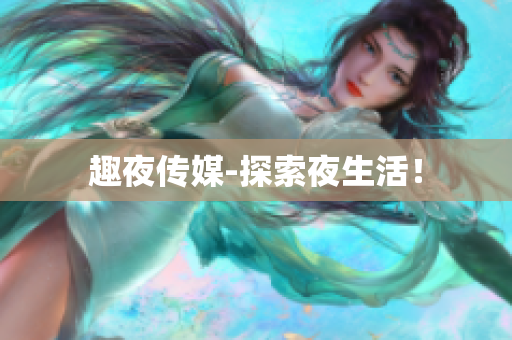 趣夜传媒-探索夜生活！