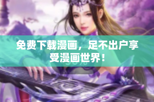 免费下载漫画，足不出户享受漫画世界！