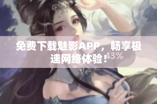 免费下载魅影APP，畅享极速网络体验！