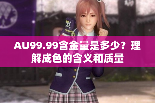 AU99.99含金量是多少？理解成色的含义和质量