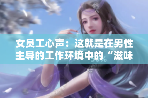 女员工心声：这就是在男性主导的工作环境中的“滋味”