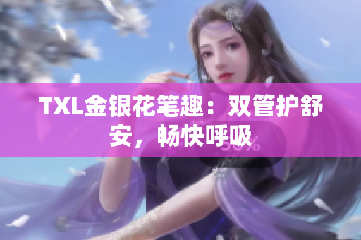 TXL金银花笔趣：双管护舒安，畅快呼吸