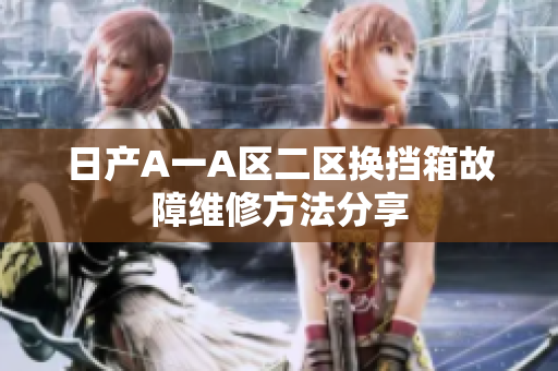 日产A一A区二区换挡箱故障维修方法分享