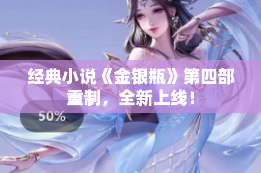 经典小说《金银瓶》第四部重制，全新上线！