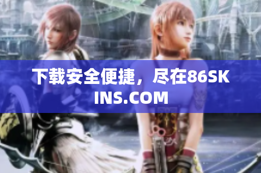 下载安全便捷，尽在86SKINS.COM