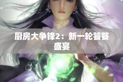 厨房大争锋2：新一轮饕餮盛宴