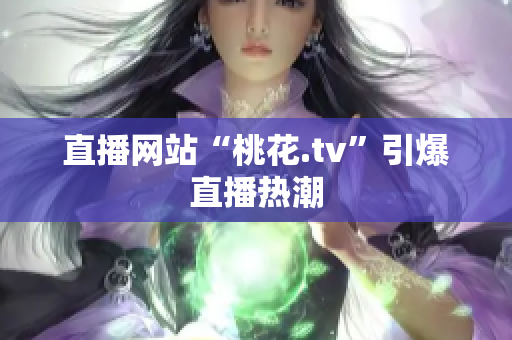 直播网站“桃花.tv”引爆直播热潮
