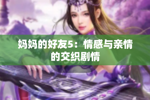 妈妈的好友5：情感与亲情的交织剧情