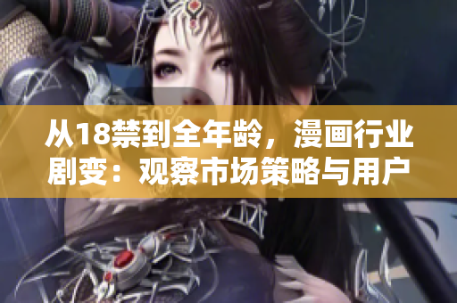 从18禁到全年龄，漫画行业剧变：观察市场策略与用户心态