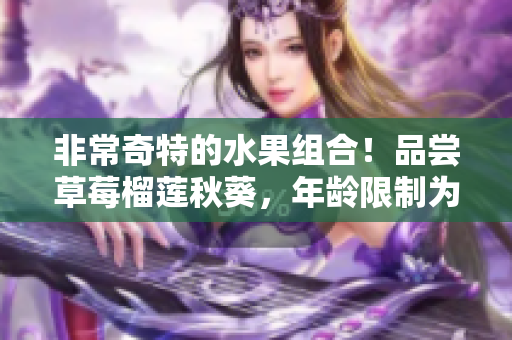 非常奇特的水果组合！品尝草莓榴莲秋葵，年龄限制为18岁以上