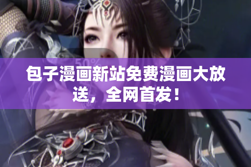 包子漫画新站免费漫画大放送，全网首发！