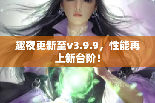 趣夜更新至v3.9.9，性能再上新台阶！