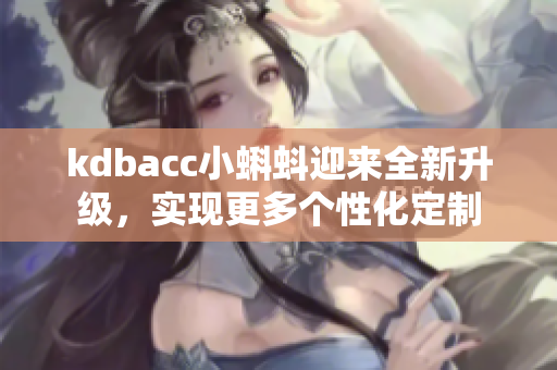 kdbacc小蝌蚪迎来全新升级，实现更多个性化定制