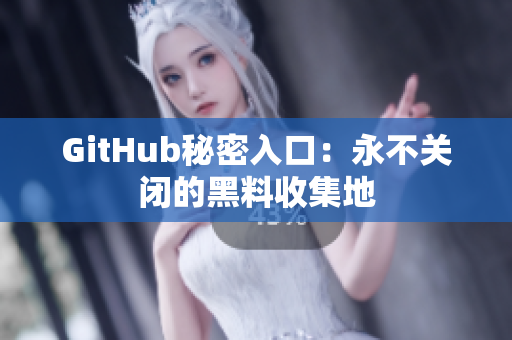 GitHub秘密入口：永不关闭的黑料收集地