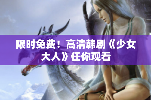 限时免费！高清韩剧《少女大人》任你观看
