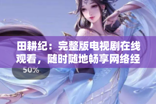 田耕纪：完整版电视剧在线观看，随时随地畅享网络经典