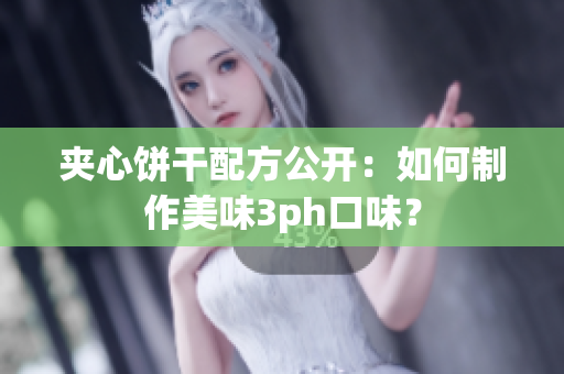 夹心饼干配方公开：如何制作美味3ph口味？