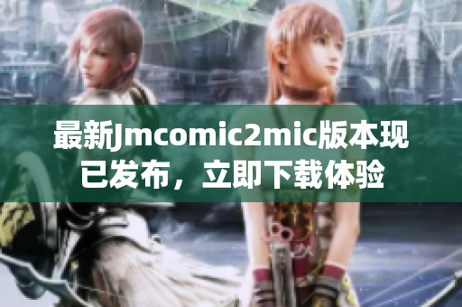 最新Jmcomic2mic版本现已发布，立即下载体验