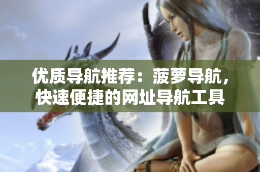 优质导航推荐：菠萝导航，快速便捷的网址导航工具