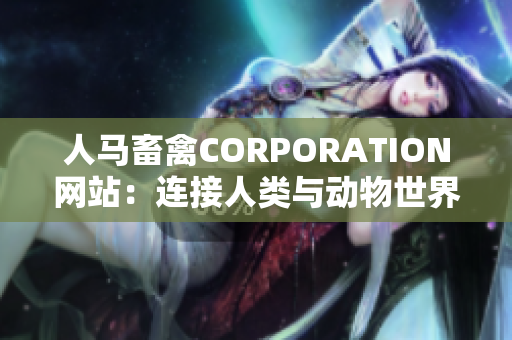 人马畜禽CORPORATION网站：连接人类与动物世界的桥梁