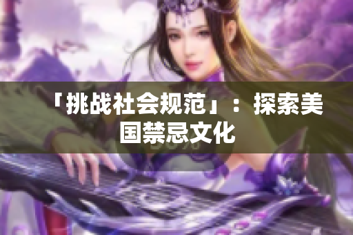「挑战社会规范」：探索美国禁忌文化
