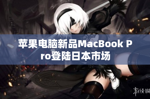 苹果电脑新品MacBook Pro登陆日本市场