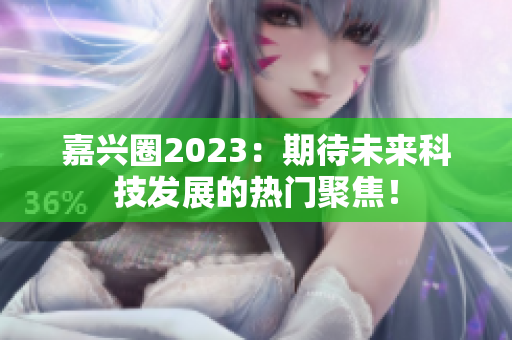 嘉兴圈2023：期待未来科技发展的热门聚焦！
