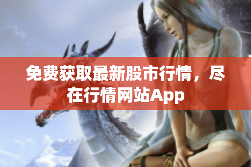 免费获取最新股市行情，尽在行情网站App