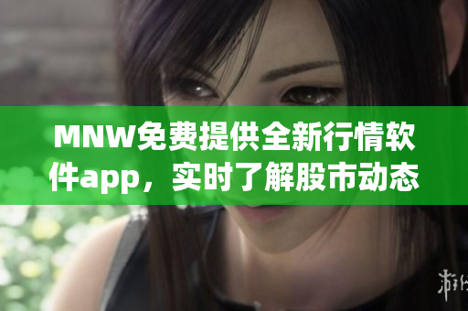 MNW免费提供全新行情软件app，实时了解股市动态