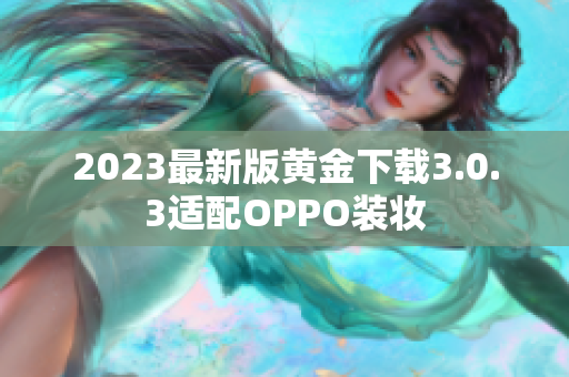 2023最新版黄金下载3.0.3适配OPPO装妆