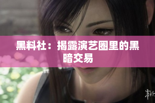 黑料社：揭露演艺圈里的黑暗交易