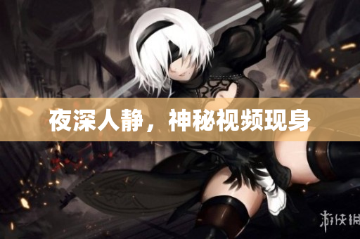 夜深人静，神秘视频现身