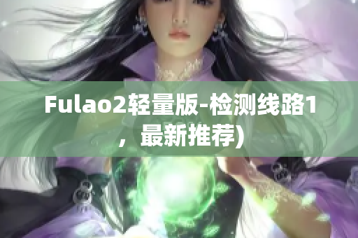 Fulao2轻量版-检测线路1，最新推荐)