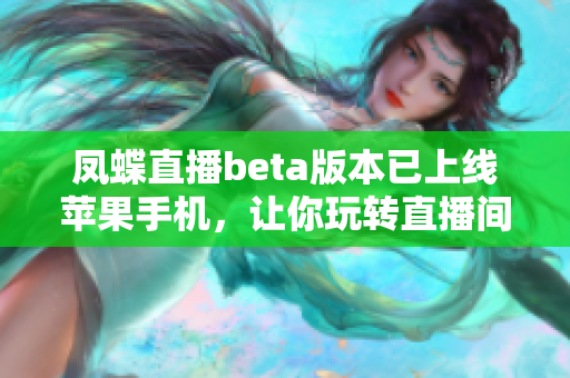 凤蝶直播beta版本已上线苹果手机，让你玩转直播间