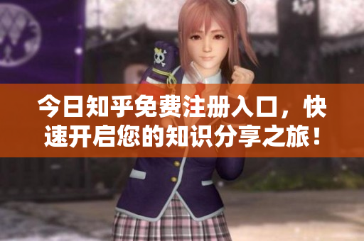今日知乎免费注册入口，快速开启您的知识分享之旅！