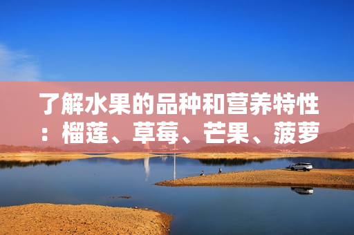 了解水果的品种和营养特性：榴莲、草莓、芒果、菠萝、香蕉